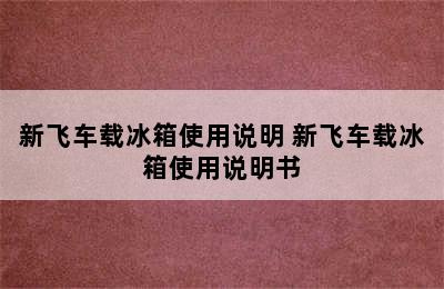 新飞车载冰箱使用说明 新飞车载冰箱使用说明书